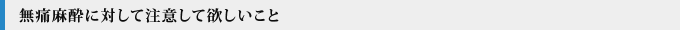無痛麻酔に対して注意して欲しいこと